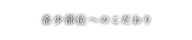 希少部位へのこだわり